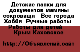 Детские папки для документов,мамины сокровища - Все города Хобби. Ручные работы » Работы для детей   . Крым,Каховское